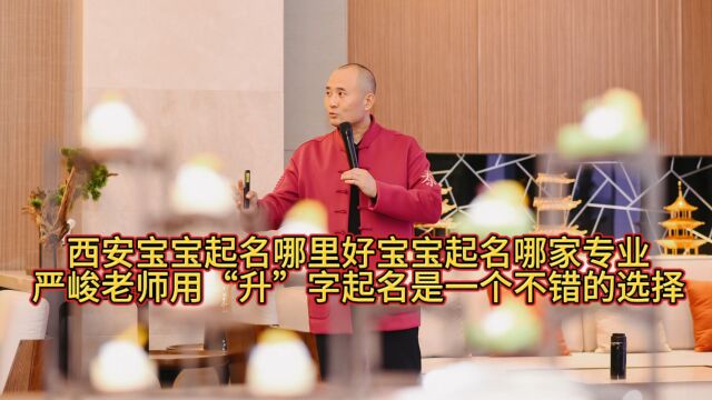 西安宝宝取名哪里好宝宝起名改名哪家专业严俊老师:给孩子起名用升字可以吗