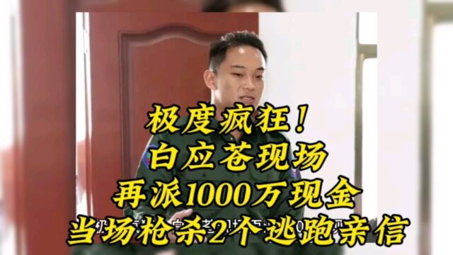 极度疯狂!白应苍现场再派1000万现金,当场枪杀2个逃跑亲信