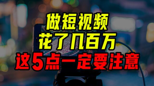 做短视频花了几百万?这几点一定要注意