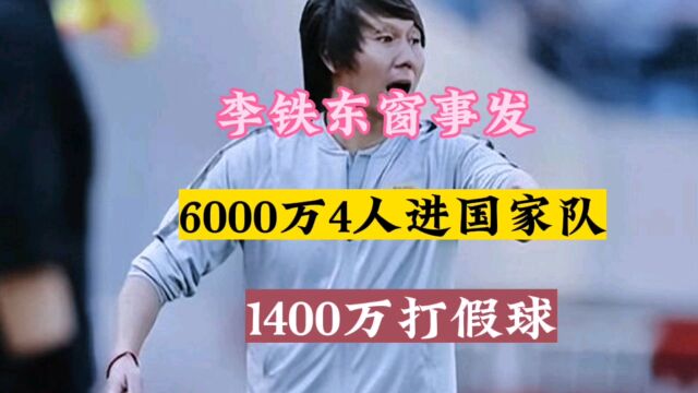 李铁东窗事发,6000万4人进国家队,1400万打假球