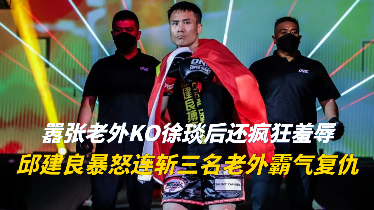 老外ko徐琰后还疯狂羞辱,结果惹怒邱建良,连斩三名老外霸气复仇