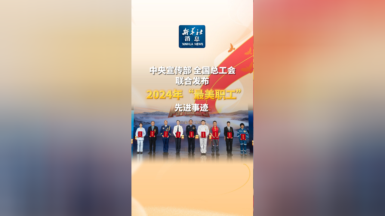 新华社消息|中央宣传部,全国总工会联合发布2024年"最美职工"先进事迹