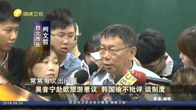 吴音宁赴欧旅游惹议 韩国瑜不批评 谈制度