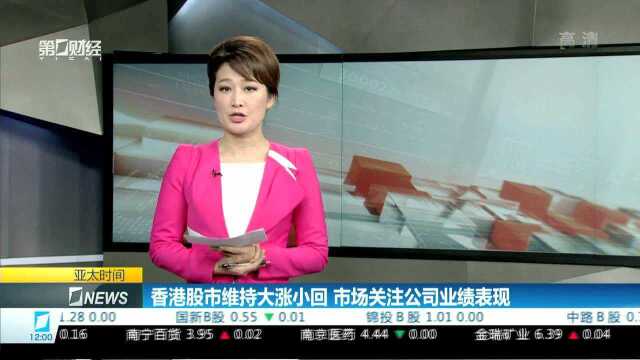 香港股市维持大涨小回 市场关注公司业绩表现