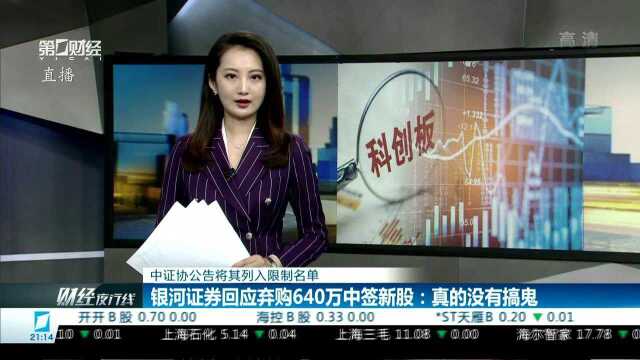 中证协公告将其列入限制名单 银河证券回应弃购640万中签新股:真的没有搞鬼