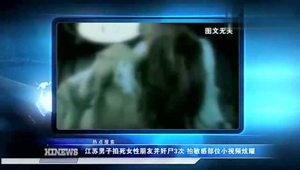 男子掐死女性朋友并奸尸3次，还拍敏感部位小视频炫耀！_高清