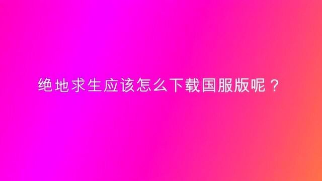 绝地求生应该怎么下载国服版呢?