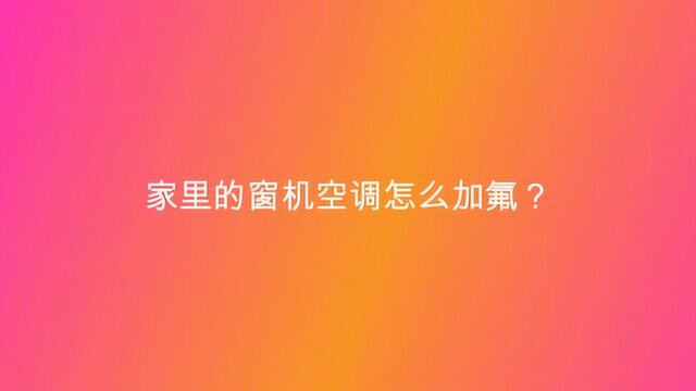 家里的窗机空调怎么加氟?