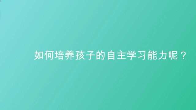 如何培养孩子的自主学习能力呢?