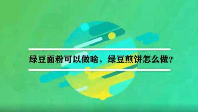 绿豆面粉可以做啥,绿豆煎饼怎么做?