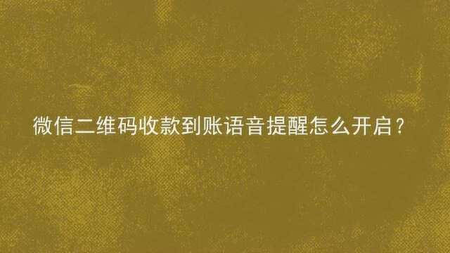 微信二维码收款到账语音提醒怎么开启?