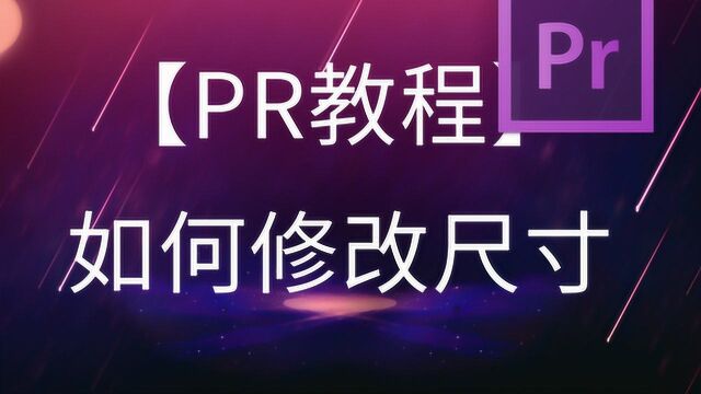 【PR速成系列教程】7如何修改尺寸(PR快速上手)一个晚上搞定影视剪