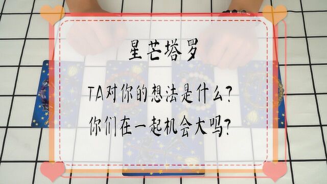 星芒塔罗:TA对你的想法是什么?你们在一起机会大吗?