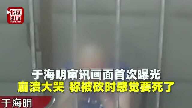 于海明受审画面曝光:崩溃大哭 称被砍时感觉要死了