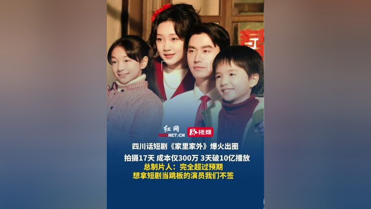 四川话短剧《家里家外》爆火出圈,拍摄17天,成本仅300万,3天破10亿播放,总制片人:完全超过预期,想拿短剧当跳板的演员我们不签_腾讯新闻