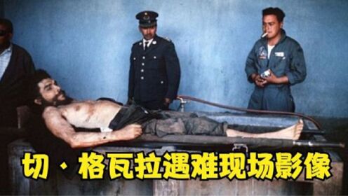 切·格瓦拉遇难现场影像：英雄死不瞑目，遗体30年后才被发现