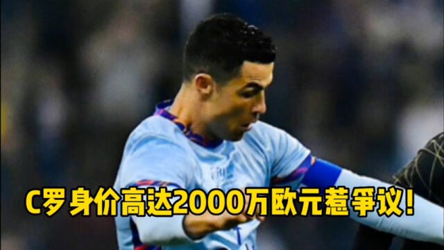 C罗身价高达2000万欧元惹争议!