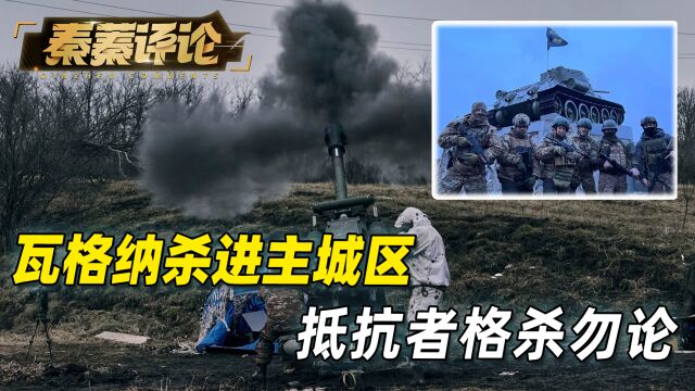 生死突围!3万乌军拼死抵抗,瓦格纳杀进主城区,抵抗者格杀勿论