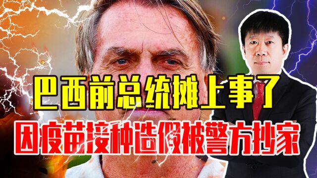 巴西前总统摊上事了,因疫苗接种造假被警方抄家,上演巴版特朗普