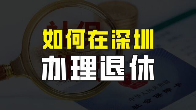 经济发达地区的养老金明显更高,如何在深圳办理退休?有哪些条件