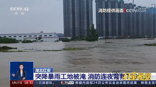 湖北红安:突降暴雨导致工地被淹,消防连夜营救120余人