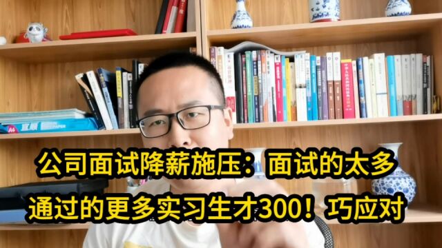 公司降薪施压:面试者太多,通过的更多,实习生都只给300!巧应对