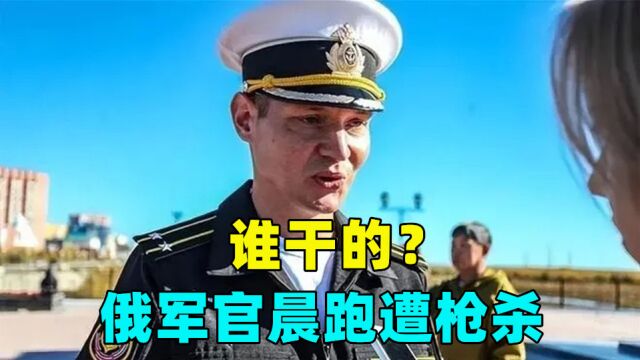 谁干的,俄军官晨跑遭枪杀,乌网站显示已清算,乌官员曝另一噩耗