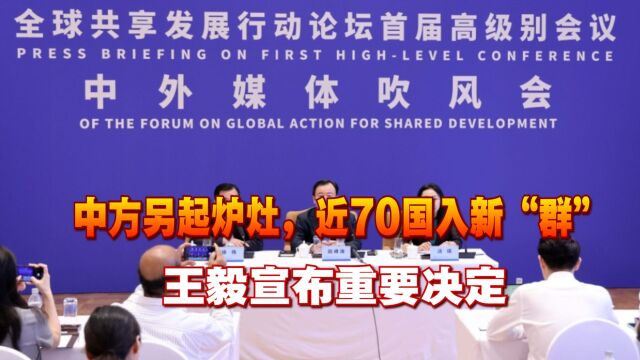 中方另起炉灶,近70国入新“群”,王毅宣布重要决定,将采取行动