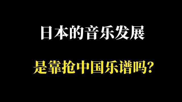 日本的音乐发展,是靠抢中国的乐谱吗?