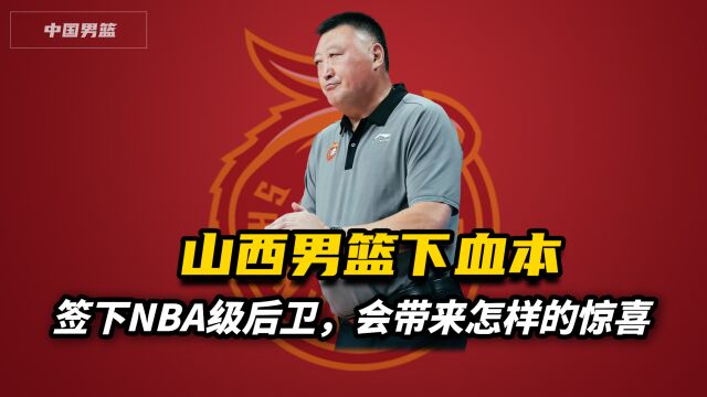 山西男篮下血本!签下NBA级后卫,会带来怎样的惊喜值得期待