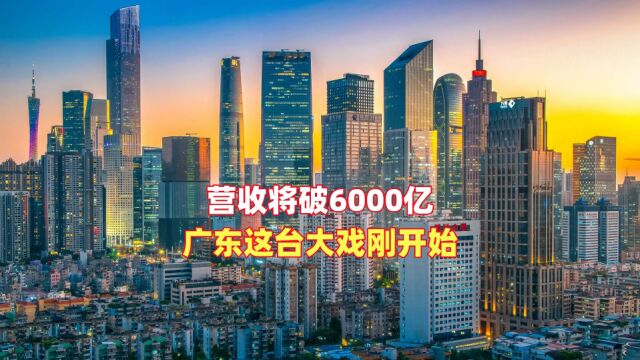 营收将破6000亿,广东这台大戏刚开始