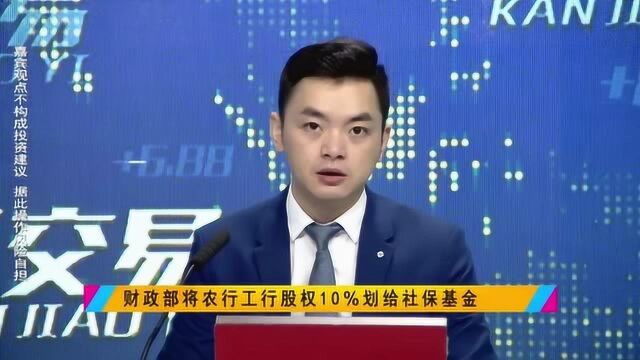 财政部将农行工行股权10%划给社保基金