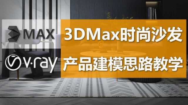 【室内设计教学】3DMax时尚沙发产品建模思路教程