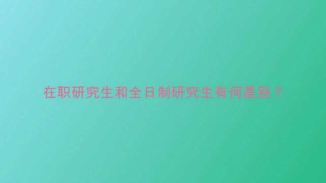 在职研究生和全日制研究生有何差别?