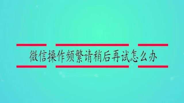 微信操作频繁请稍后再试怎么办