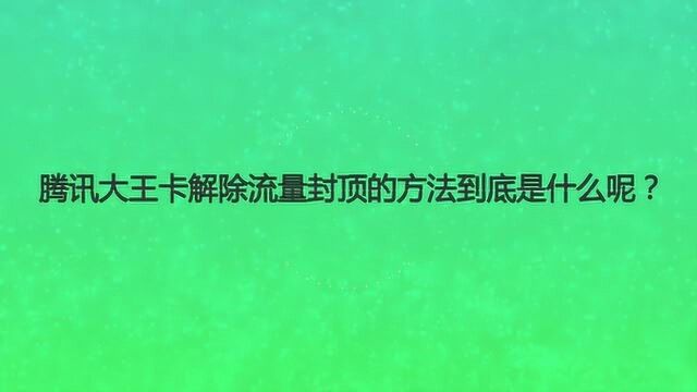 腾讯大王卡解除流量封顶的方法到底是什么呢?