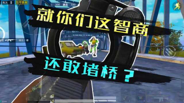 和平精英:就你们这智商还堵桥?麻烦你们睁开眼,我在你屁股后面呢