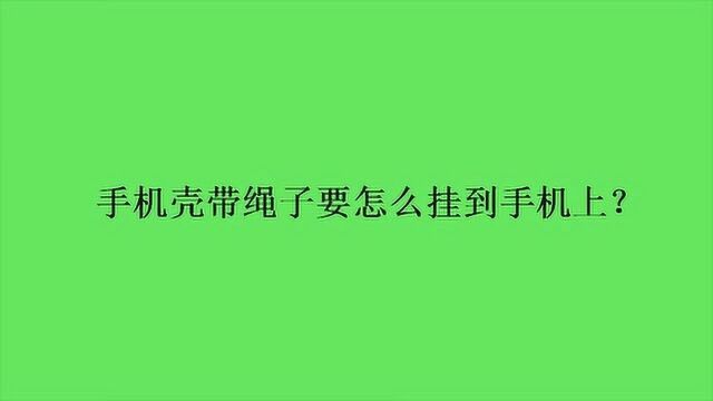 手机壳带绳子要怎么挂到手机上?