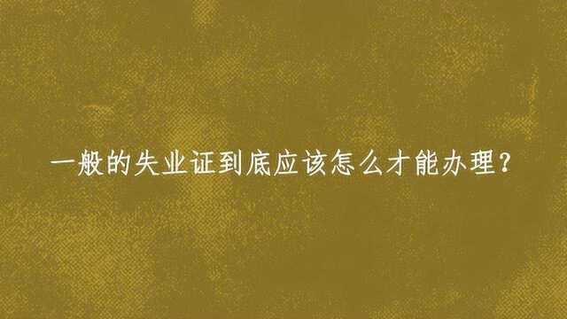 一般的失业证到底应该怎么才能办理?