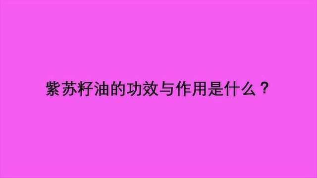 紫苏籽油的功效与作用是什么?