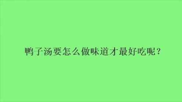 鸭子汤要怎么做味道才最好吃呢?