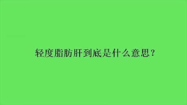 轻度脂肪肝到底是什么意思?