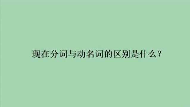 现在分词与动名词的区别是什么?