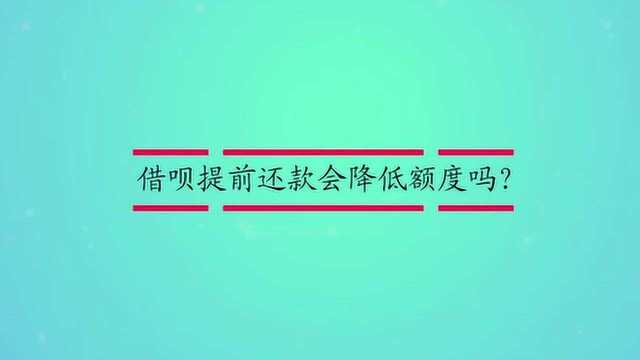 借呗提前还款会降低额度吗?