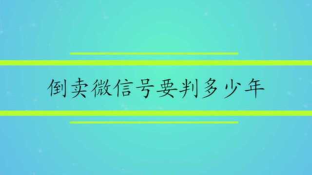 倒卖微信号要判多少年