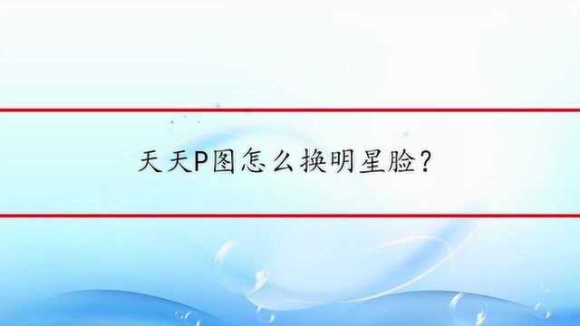 天天P图怎么换明星脸?