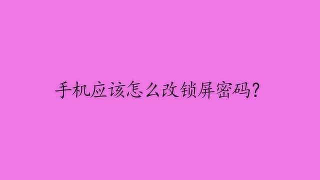 手机应该怎么改锁屏密码?