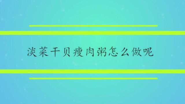 淡菜干贝瘦肉粥怎么做呢