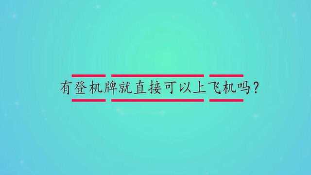 有登机牌就直接可以上飞机吗?