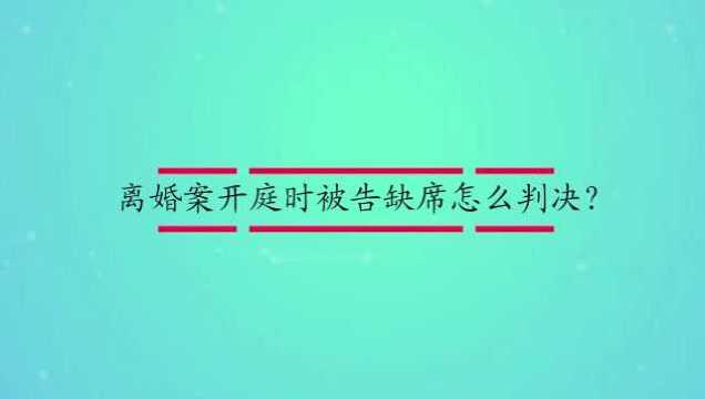 离婚案开庭时被告缺席怎么判决?